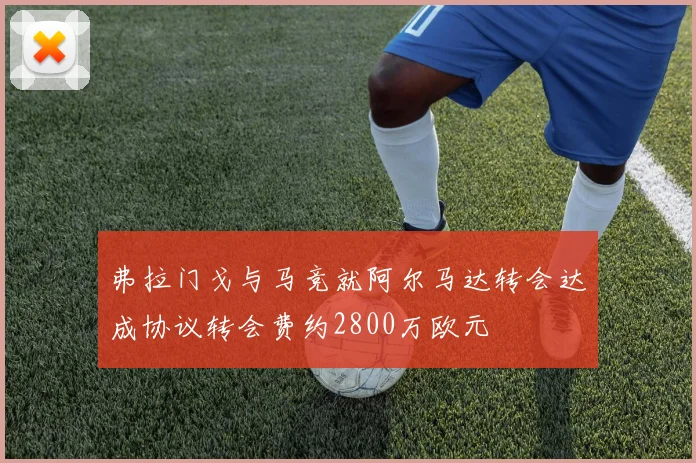 弗拉门戈与马竞就阿尔马达转会达成协议转会费约2800万欧元