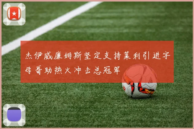 杰伊威廉姆斯坚定支持莱利引进字母哥助热火冲击总冠军