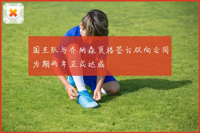 国王队与乔纳森莫格签订双向合同为期两年正式达成