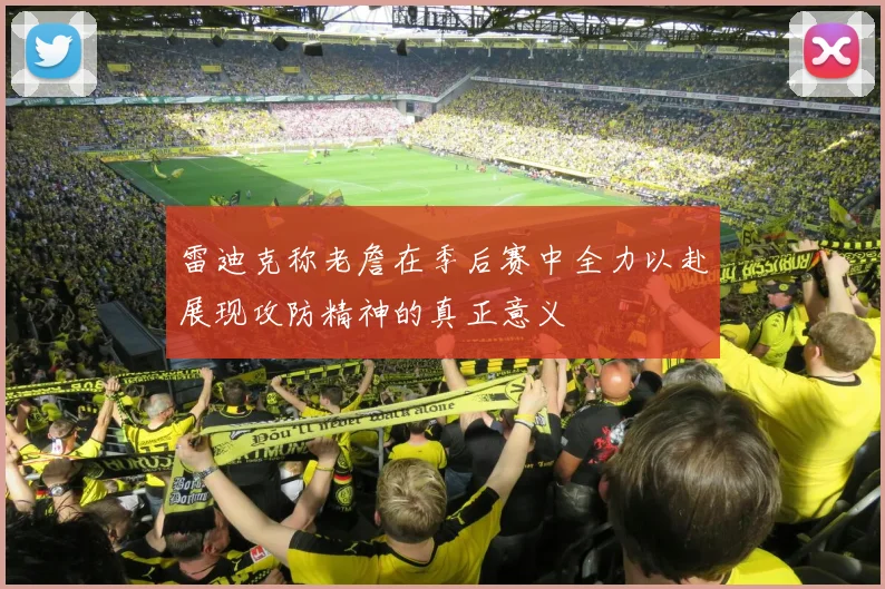 雷迪克称老詹在季后赛中全力以赴展现攻防精神的真正意义