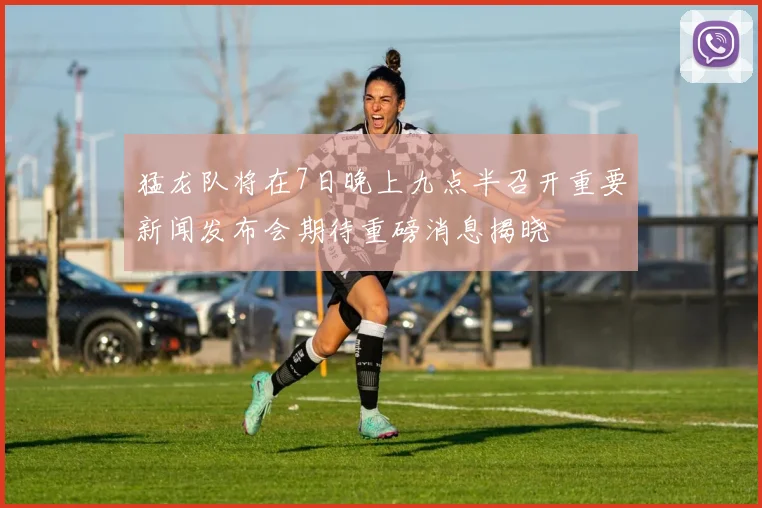 猛龙队将在7日晚上九点半召开重要新闻发布会期待重磅消息揭晓