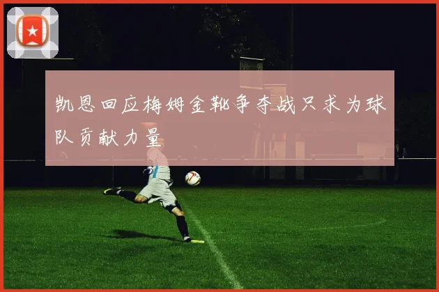凯恩回应梅姆金靴争夺战只求为球队贡献力量