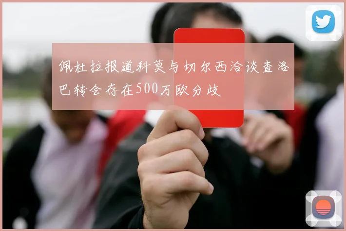 佩杜拉报道科莫与切尔西洽谈查洛巴转会存在500万欧分歧