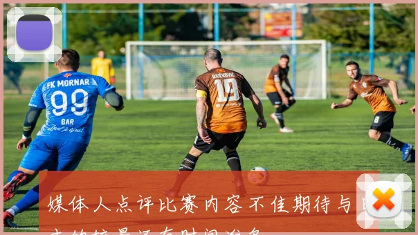 媒体人点评比赛内容不佳期待与日本的较量还有时间准备