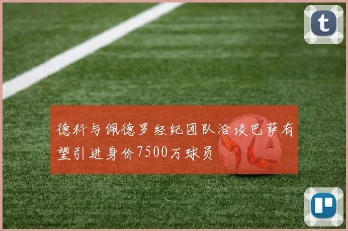 德科与佩德罗经纪团队洽谈巴萨有望引进身价7500万球员