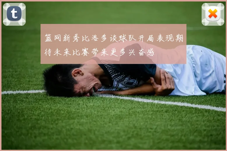篮网新秀比洛多谈球队开局表现期待未来比赛带来更多兴奋感