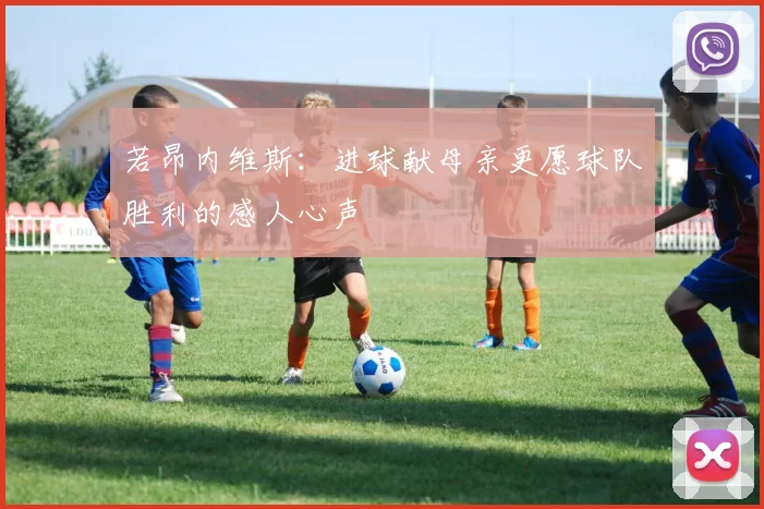 若昂内维斯：进球献母亲更愿球队胜利的感人心声