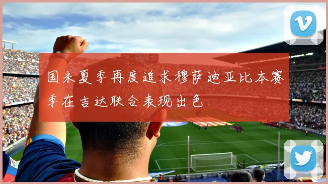 国米夏季再度追求穆萨迪亚比本赛季在吉达联合表现出色