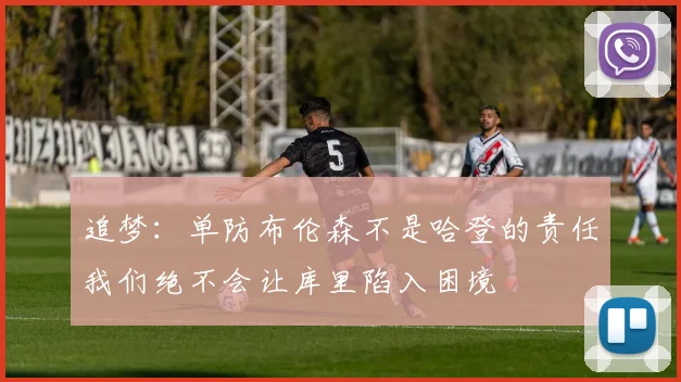 追梦：单防布伦森不是哈登的责任我们绝不会让库里陷入困境
