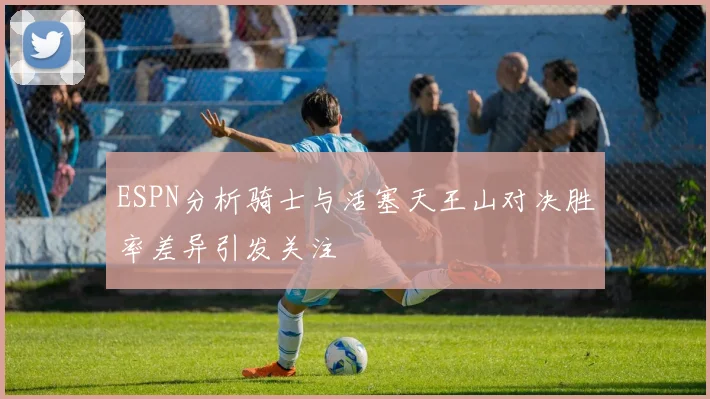 ESPN分析骑士与活塞天王山对决胜率差异引发关注