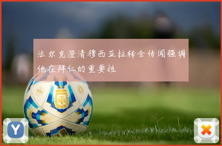 法尔克澄清穆西亚拉转会传闻强调他在拜仁的重要性