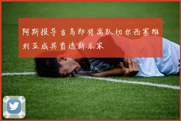 阿斯报导吉乌即将离队切尔西塞维利亚成其首选新东家